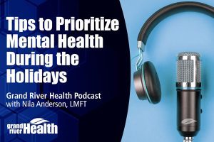 Grand River Health podcast graphic with the title “Tips to Prioritize Mental Health During the Holidays” and an image of a microphone with headphones.